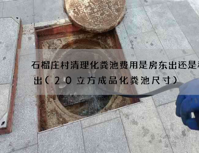 石榴庄村清理化粪池费用是房东出还是租客出(20立方成品化粪池尺寸)