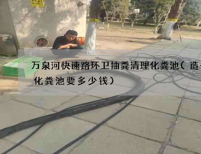 万泉河快速路环卫抽粪清理化粪池(造一个化粪池要多少钱)