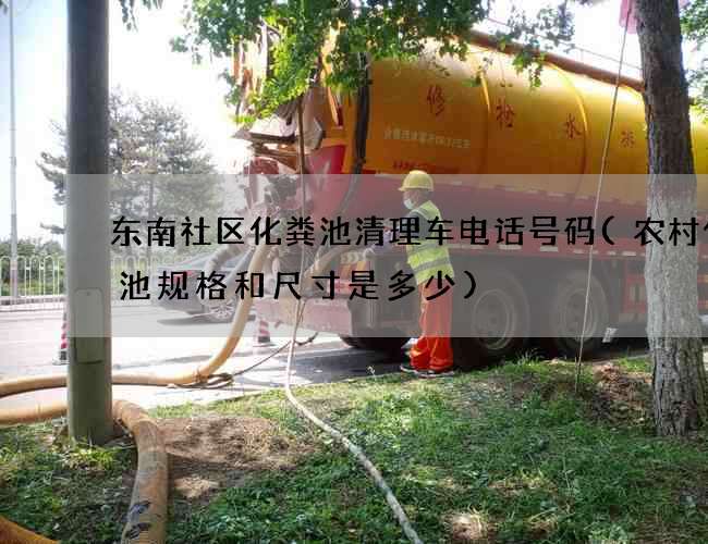 东南社区化粪池清理车电话号码(农村化粪池规格和尺寸是多少)