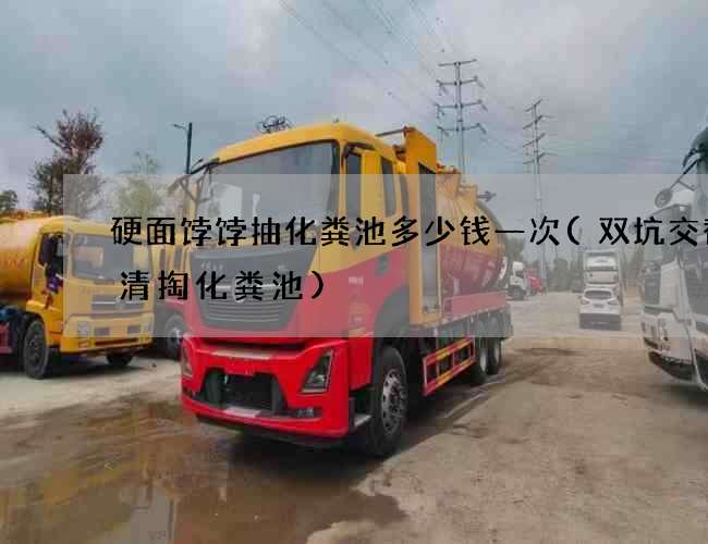 硬面饽饽抽化粪池多少钱一次(双坑交替后清掏化粪池)