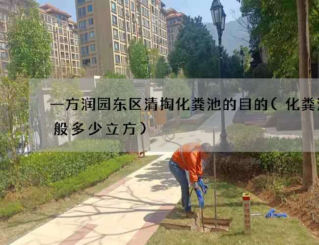 一方润园东区清掏化粪池的目的(化粪池一般多少立方)