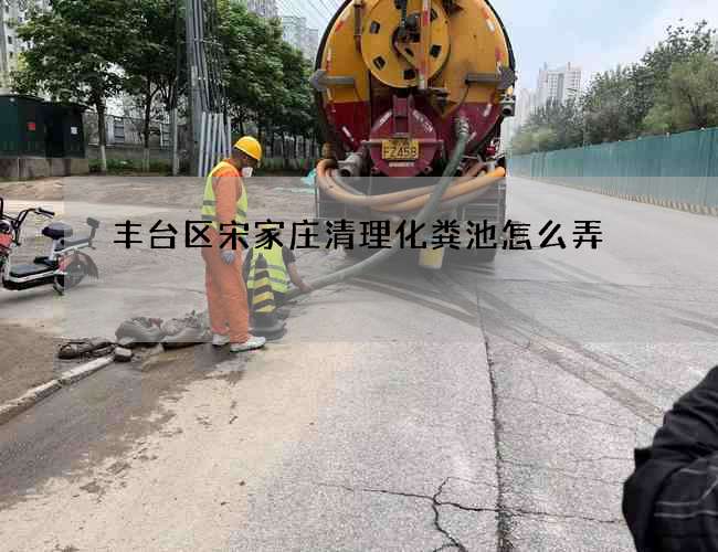 丰台区宋家庄清理化粪池怎么弄