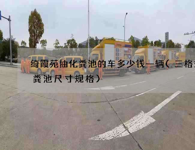 绮霞苑抽化粪池的车多少钱一辆(三格式化粪池尺寸规格)