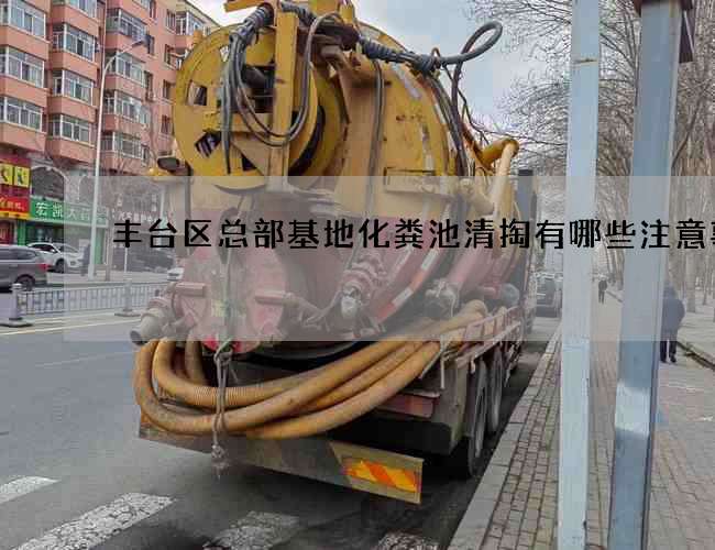 丰台区总部基地化粪池清掏有哪些注意事项?