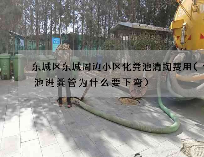 东城区东城周边小区化粪池清掏费用(化粪池进粪管为什么要下弯)