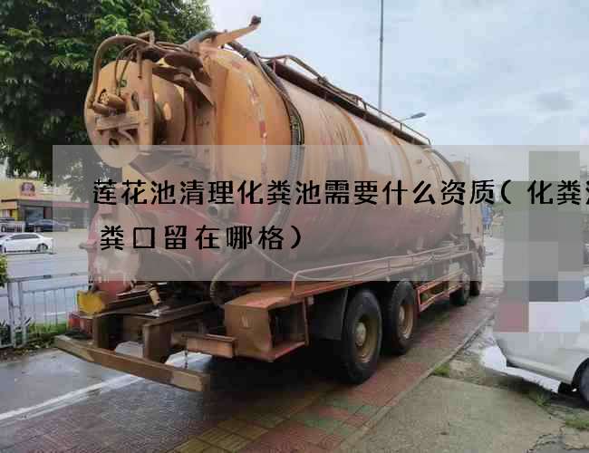 莲花池清理化粪池需要什么资质(化粪池抽粪口留在哪格)