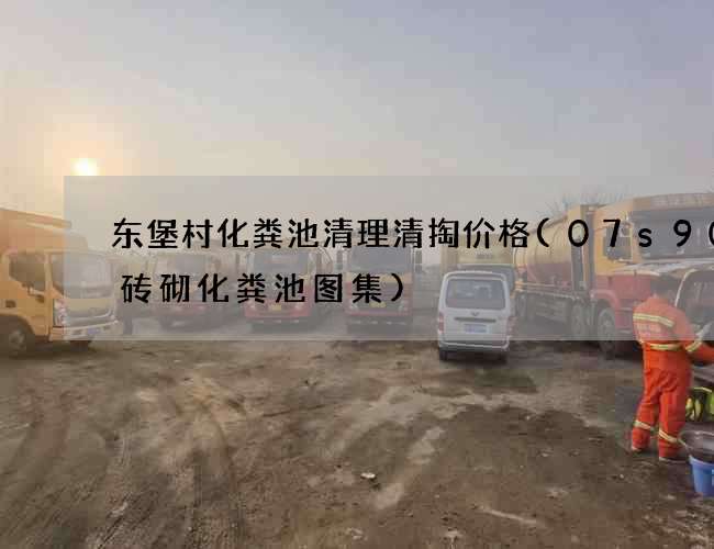 东堡村化粪池清理清掏价格(07s906砖砌化粪池图集)