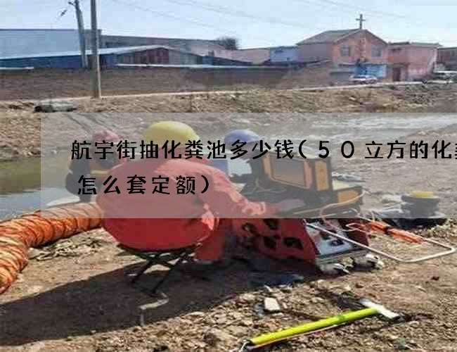 航宇街抽化粪池多少钱(50立方的化粪池怎么套定额)