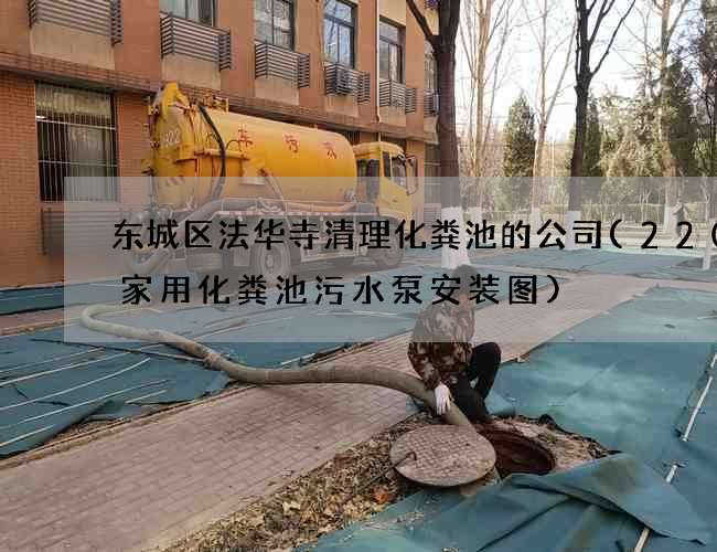东城区法华寺清理化粪池的公司(220v家用化粪池污水泵安装图)