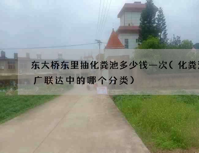 东大桥东里抽化粪池多少钱一次(化粪池在广联达中的哪个分类) 东大桥东里抽化粪池多少钱一次(化粪池在广联达中的哪个分类)