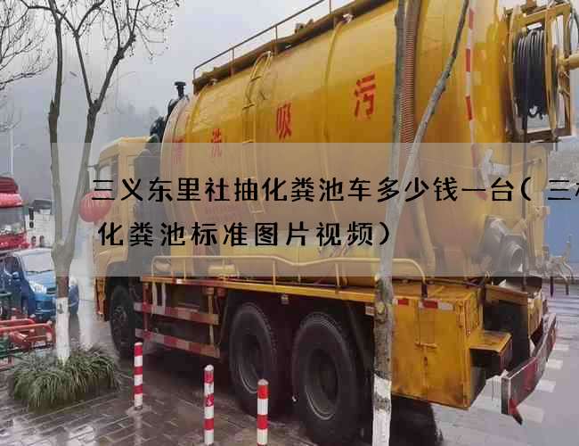 三义东里社抽化粪池车多少钱一台(三格式化粪池标准图片视频)