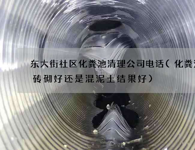 东大街社区化粪池清理公司电话(化粪池用砖砌好还是混泥土结果好)