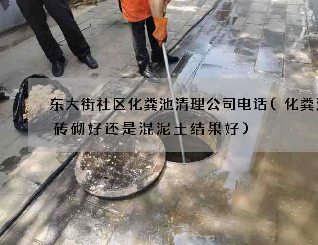 东大街社区化粪池清理公司电话(化粪池用砖砌好还是混泥土结果好)