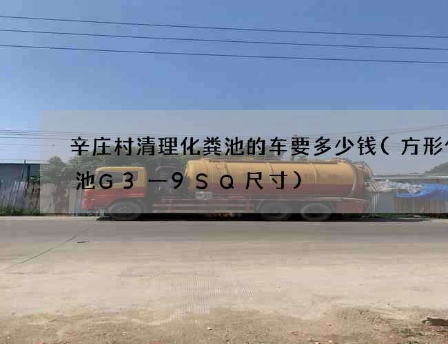 辛庄村清理化粪池的车要多少钱(方形化粪池G3一9SQ尺寸)