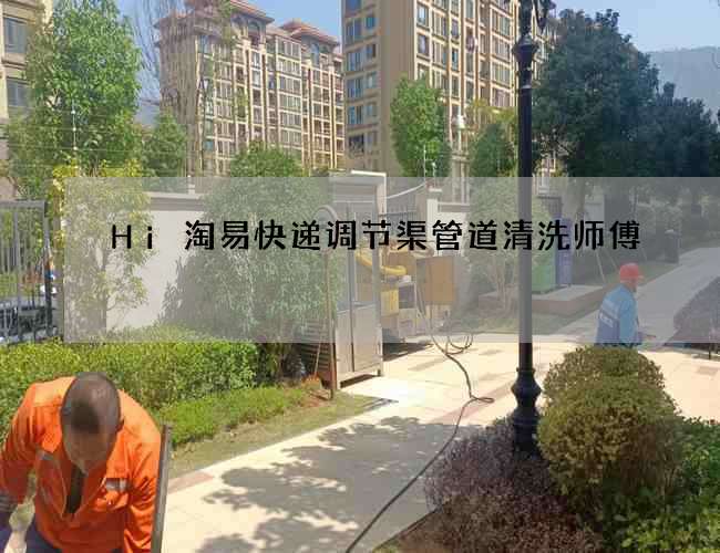Hi淘易快递调节渠管道清洗师傅 Hi淘易快递调节渠管道清洗师傅