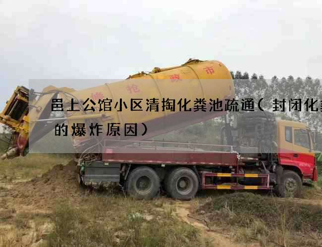 邑上公馆小区清掏化粪池疏通(封闭化粪池的爆炸原因)