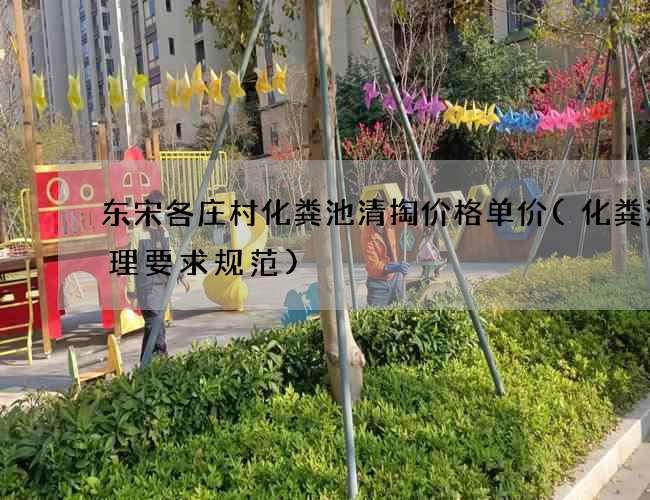 东宋各庄村化粪池清掏价格单价(化粪池管理要求规范)
