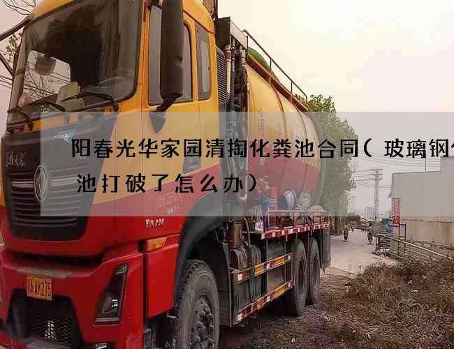 阳春光华家园清掏化粪池合同(玻璃钢化粪池打破了怎么办)