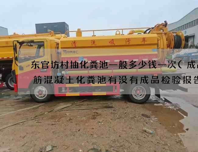 东官坊村抽化粪池一般多少钱一次(成品钢筋混凝土化粪池有没有成品检验报告)