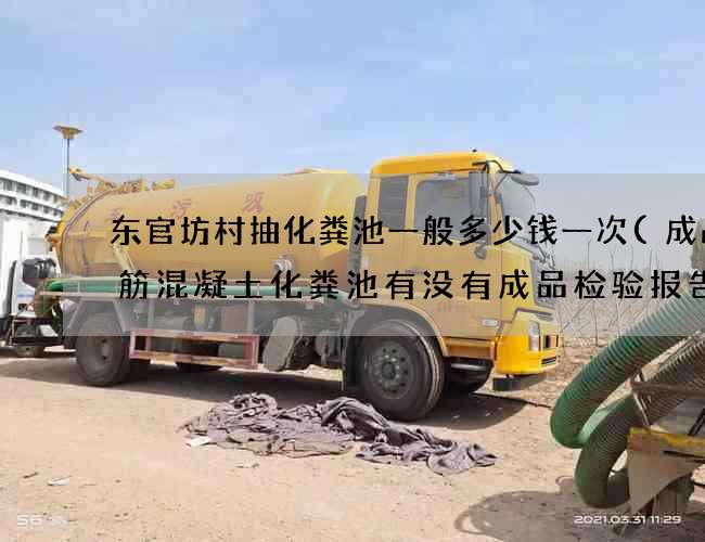 东官坊村抽化粪池一般多少钱一次(成品钢筋混凝土化粪池有没有成品检验报告)