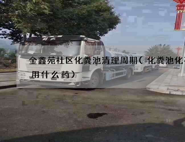 金鑫苑社区化粪池清理周期(化粪池化不了用什么药)
