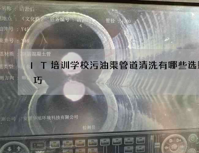 IT培训学校污油渠管道清洗有哪些选购技巧 IT培训学校污油渠管道清洗有哪些选购技巧