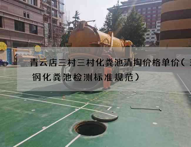 青云店三村三村化粪池清掏价格单价(玻璃钢化粪池检测标准规范)