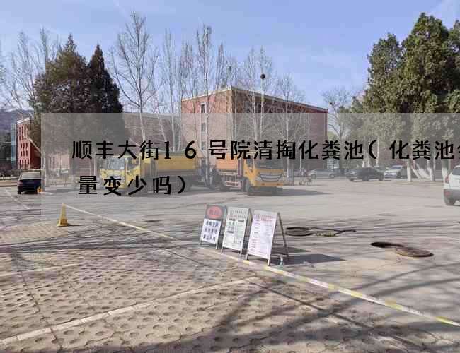 顺丰大街16号院清掏化粪池(化粪池会容量变少吗)