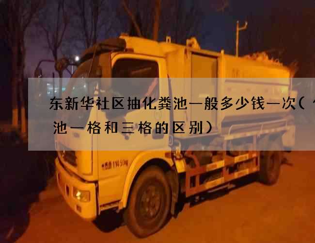 东新华社区抽化粪池一般多少钱一次(化粪池一格和三格的区别)