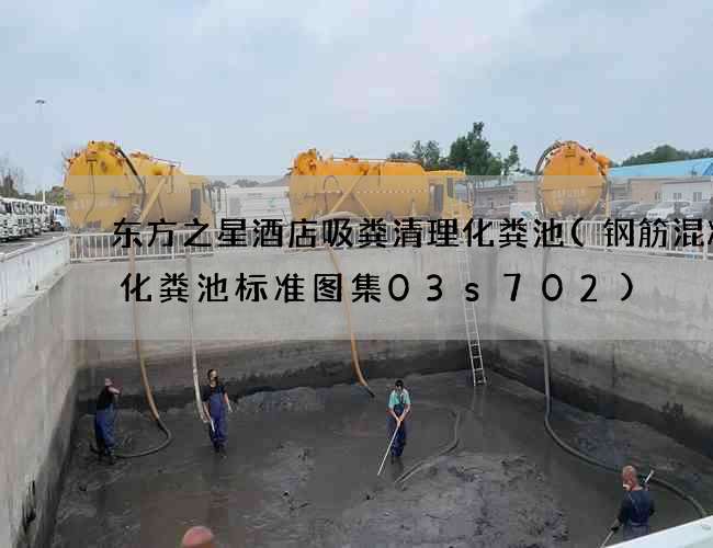 东方之星酒店吸粪清理化粪池(钢筋混凝土化粪池标准图集03s702)