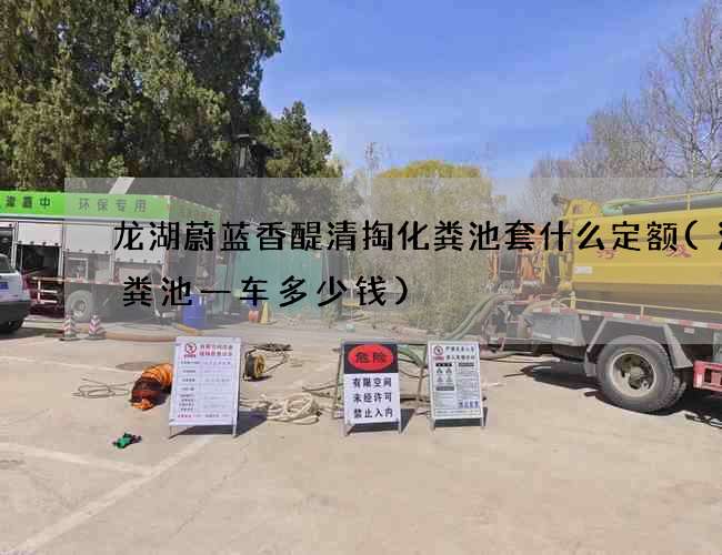龙湖蔚蓝香醍清掏化粪池套什么定额(清化粪池一车多少钱)