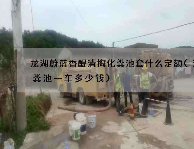 龙湖蔚蓝香醍清掏化粪池套什么定额(清化粪池一车多少钱)