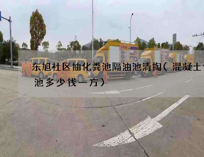 东旭社区抽化粪池隔油池清掏(混凝土化粪池多少钱一方)