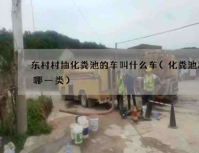 东村村抽化粪池的车叫什么车(化粪池属于哪一类)