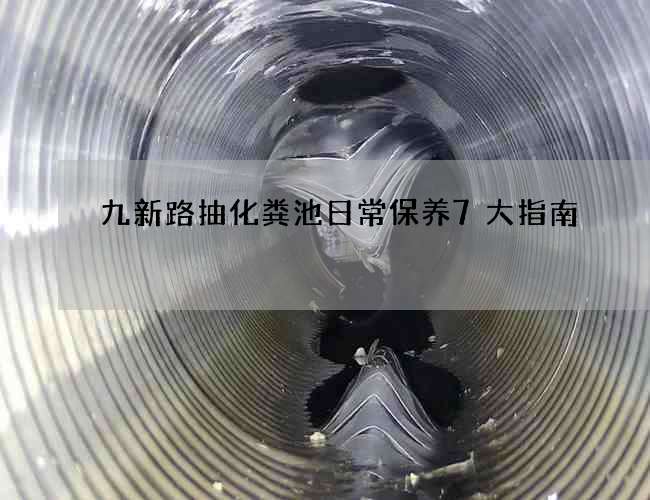九新路抽化粪池日常保养7大指南 九新路抽化粪池日常保养7大指南