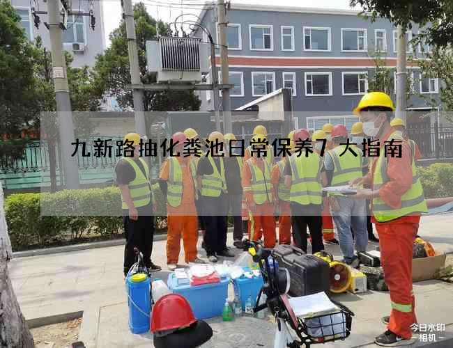 九新路抽化粪池日常保养7大指南 九新路抽化粪池日常保养7大指南