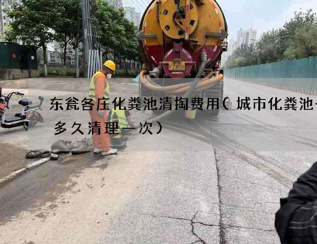 东瓮各庄化粪池清掏费用(城市化粪池一般多久清理一次)