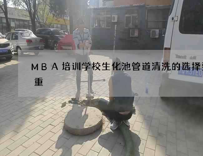 MBA培训学校生化池管道清洗的选择要慎重 MBA培训学校生化池管道清洗的选择要慎重