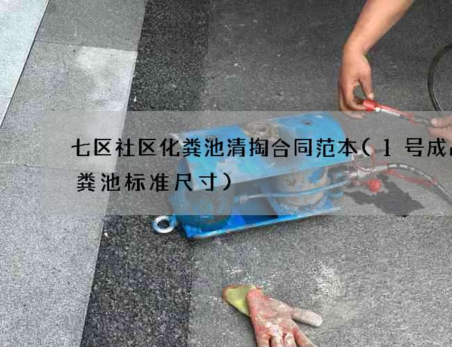 七区社区化粪池清掏合同范本(1号成品化粪池标准尺寸)