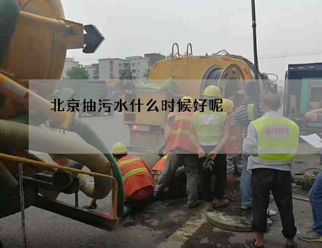 北京抽污水什么时候好呢 北京抽污水什么时候好呢