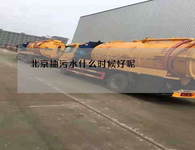 北京抽污水什么时候好呢 北京抽污水什么时候好呢