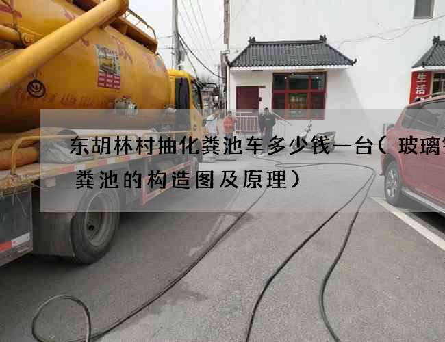 东胡林村抽化粪池车多少钱一台(玻璃钢化粪池的构造图及原理)