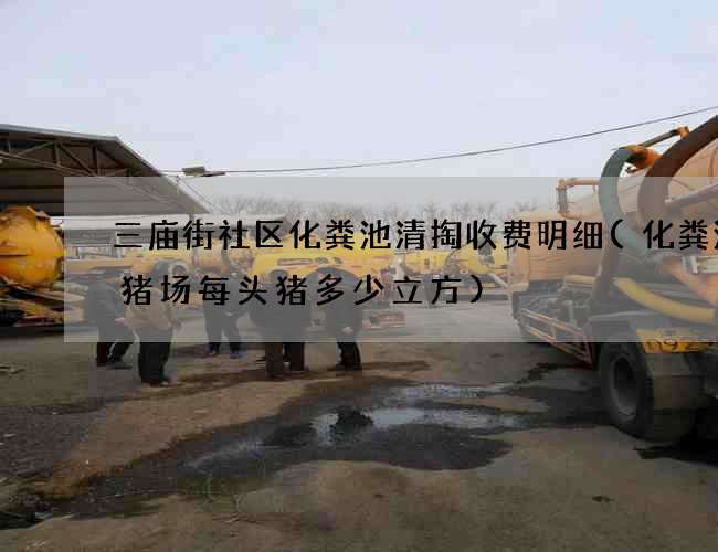 三庙街社区化粪池清掏收费明细(化粪池养猪场每头猪多少立方)