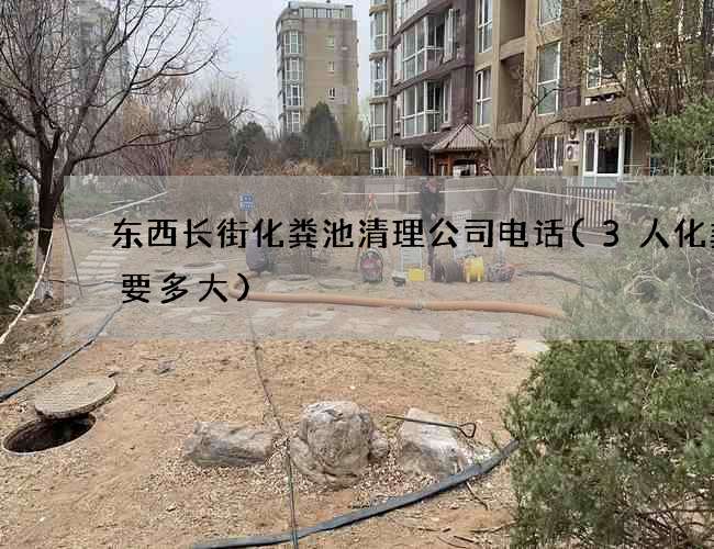 东西长街化粪池清理公司电话(3人化粪池要多大)