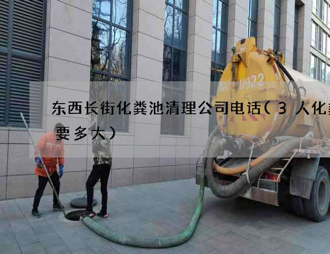 东西长街化粪池清理公司电话(3人化粪池要多大)