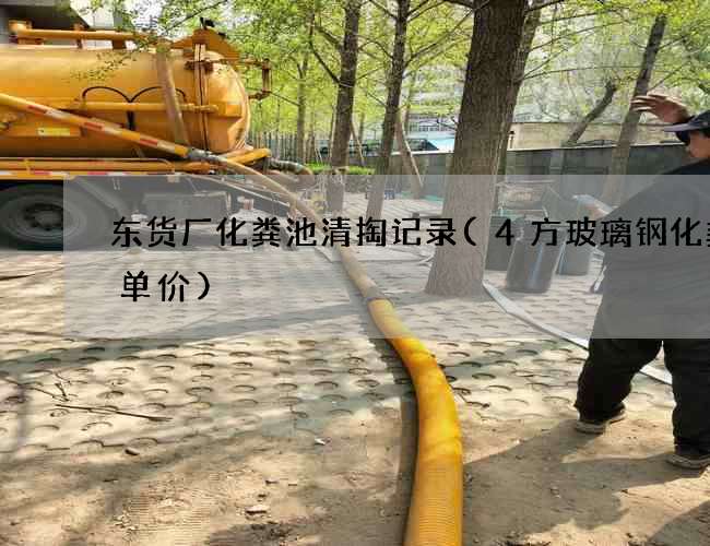东货厂化粪池清掏记录(4方玻璃钢化粪池单价) 东货厂化粪池清掏记录(4方玻璃钢化粪池单价)