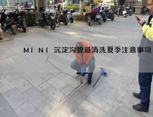 MINI沉淀沟管道清洗夏季注意事项 MINI沉淀沟管道清洗夏季注意事项