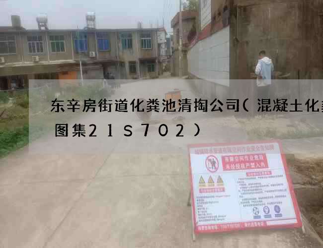 东辛房街道化粪池清掏公司(混凝土化粪池图集21S702)