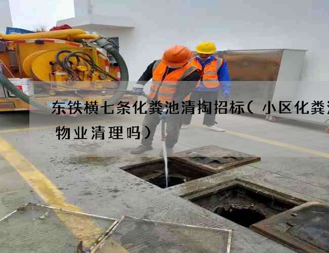 东铁横七条化粪池清掏招标(小区化粪池是物业清理吗) 东铁横七条化粪池清掏招标(小区化粪池是物业清理吗)