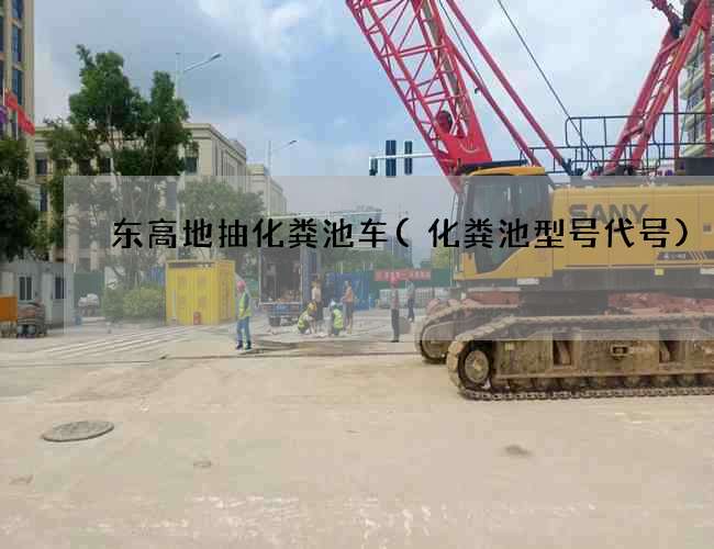 东高地抽化粪池车(化粪池型号代号) 东高地抽化粪池车(化粪池型号代号)